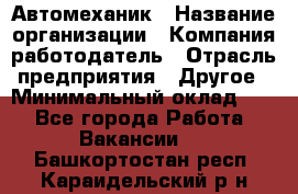 Автомеханик › Название организации ­ Компания-работодатель › Отрасль предприятия ­ Другое › Минимальный оклад ­ 1 - Все города Работа » Вакансии   . Башкортостан респ.,Караидельский р-н